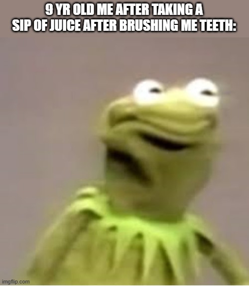 all of us have experienced this, i mean the taste of juice after brushing your teeth is just yuck. | 9 YR OLD ME AFTER TAKING A SIP OF JUICE AFTER BRUSHING ME TEETH: | image tagged in kermit the frog cringing,childhood | made w/ Imgflip meme maker