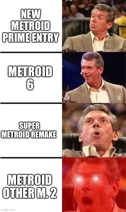 Vince McMahon Reaction w/Glowing Eyes | NEW METROID PRIME ENTRY; METROID 6; SUPER METROID REMAKE; METROID OTHER M. 2 | image tagged in vince mcmahon reaction w/glowing eyes | made w/ Imgflip meme maker