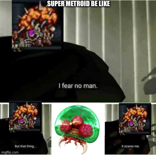 I fear no man | SUPER METROID BE LIKE | image tagged in i fear no man | made w/ Imgflip meme maker