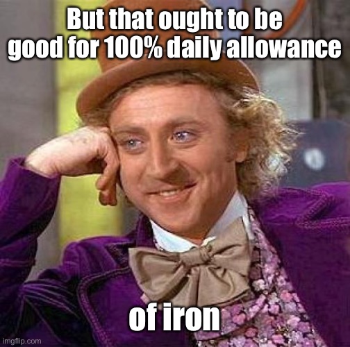 Creepy Condescending Wonka Meme | But that ought to be good for 100% daily allowance of iron | image tagged in memes,creepy condescending wonka | made w/ Imgflip meme maker