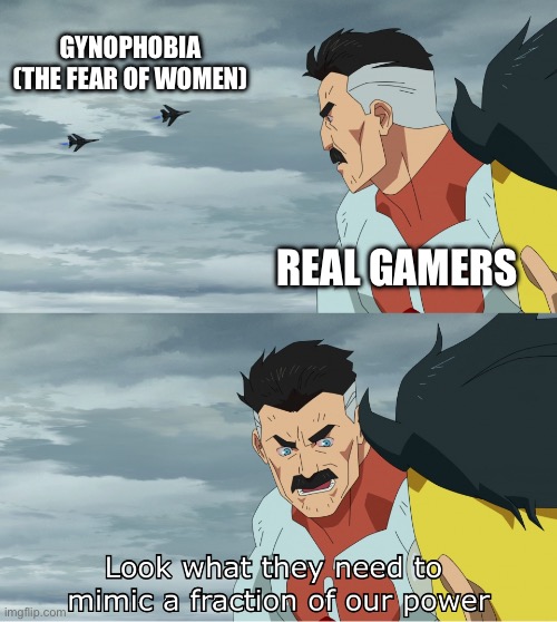Idrk if this is true but it’s here anyways | GYNOPHOBIA (THE FEAR OF WOMEN); REAL GAMERS | image tagged in look what they need to mimic a fraction of our power | made w/ Imgflip meme maker