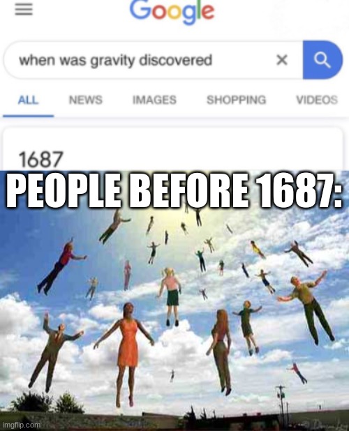 look at how original this is | PEOPLE BEFORE 1687: | image tagged in gravity | made w/ Imgflip meme maker
