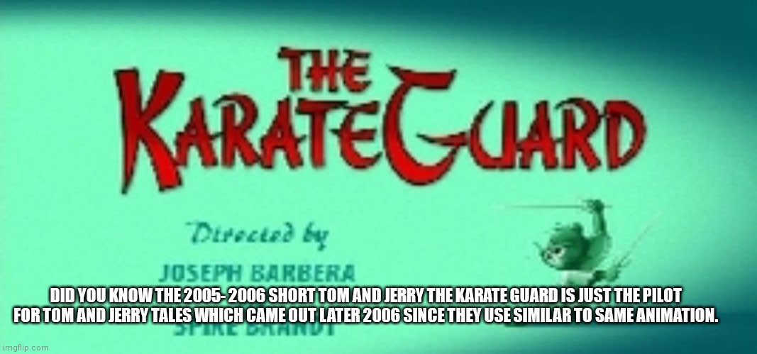 The pilot for Tom and Jerry tales | DID YOU KNOW THE 2005- 2006 SHORT TOM AND JERRY THE KARATE GUARD IS JUST THE PILOT FOR TOM AND JERRY TALES WHICH CAME OUT LATER 2006 SINCE THEY USE SIMILAR TO SAME ANIMATION. | image tagged in funny memes,tom and jerry | made w/ Imgflip meme maker