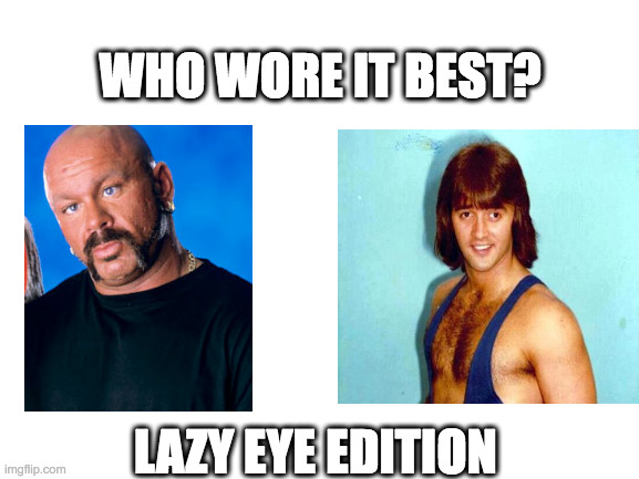 Blank White Template | WHO WORE IT BEST? LAZY EYE EDITION | image tagged in blank white template | made w/ Imgflip meme maker