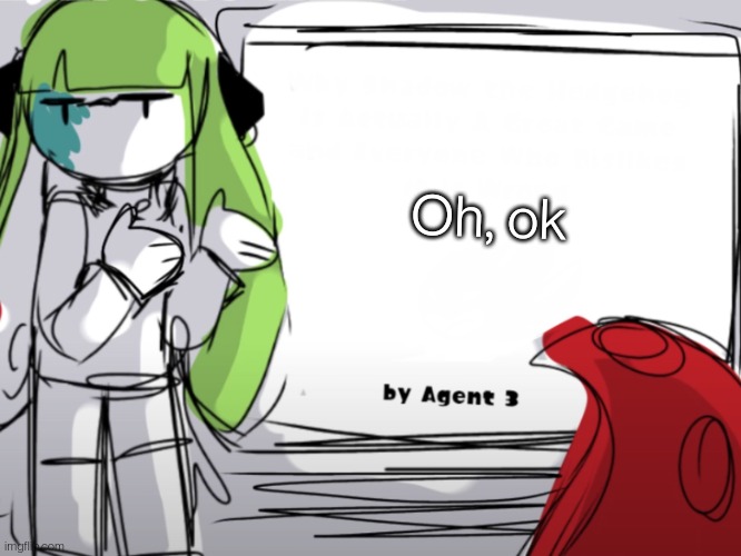 Agent 3 gives a presentation | Oh, ok | image tagged in agent 3 gives a presentation | made w/ Imgflip meme maker