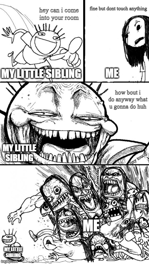 siblings be like: | fine but dont touch anything; hey can i come into your room; ME; MY LITTLE SIBLING; how bout i do anyway what u gonna do huh; MY LITTLE SIBLING; tiny touch; ME; MY LITTLE SIBLING | image tagged in memes,hey internet | made w/ Imgflip meme maker