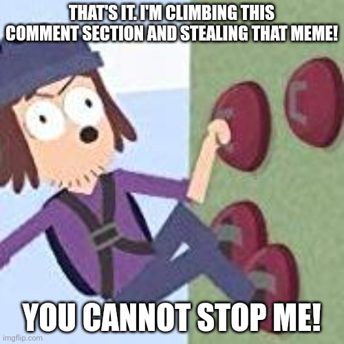 suction cup man | THAT'S IT. I'M CLIMBING THIS COMMENT SECTION AND STEALING THAT MEME! YOU CANNOT STOP ME! | image tagged in suction cup man | made w/ Imgflip meme maker