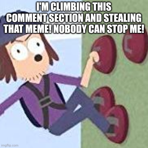 suction cup man | I'M CLIMBING THIS COMMENT SECTION AND STEALING THAT MEME! NOBODY CAN STOP ME! | image tagged in suction cup man | made w/ Imgflip meme maker