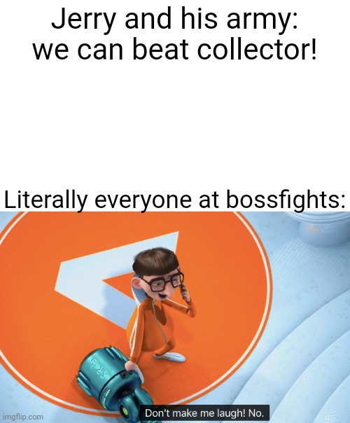 Jerry said the dark will prevail. Bro Collector is just going to send them to another dimension | Jerry and his army: we can beat collector! Literally everyone at bossfights: | image tagged in don't make me laugh | made w/ Imgflip meme maker