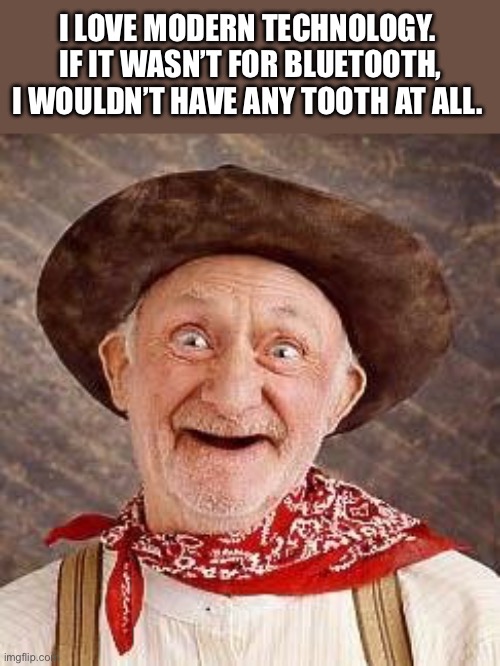 It's' the tooth | I LOVE MODERN TECHNOLOGY.  IF IT WASN’T FOR BLUETOOTH, I WOULDN’T HAVE ANY TOOTH AT ALL. | image tagged in toothless,dad joke | made w/ Imgflip meme maker