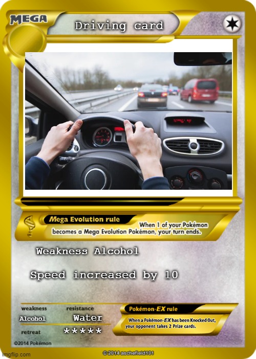 Pokemon card meme | Driving card; Weakness Alcohol; Speed increased by 10; Alcohol; Water; ***** | image tagged in pokemon card meme | made w/ Imgflip meme maker