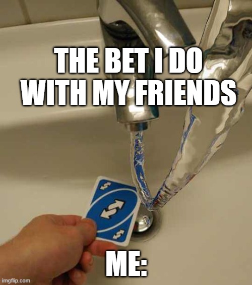 Uno Reverse Card | THE BET I DO WITH MY FRIENDS; ME: | image tagged in uno reverse card | made w/ Imgflip meme maker
