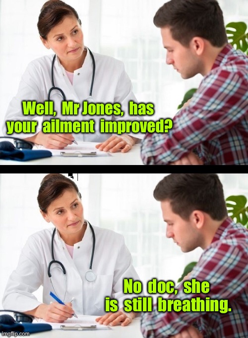 Doctor and male patient | Well,  Mr Jones,  has  your  ailment  improved? No  doc,  she  is  still  breathing. | image tagged in doctor and patient,mr jones,ailment improved,no she is still breathing,dark humour | made w/ Imgflip meme maker