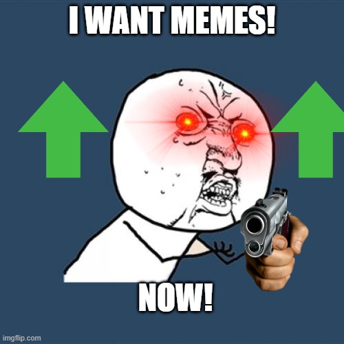 memes now |  I WANT MEMES! NOW! | image tagged in memes,y u no | made w/ Imgflip meme maker