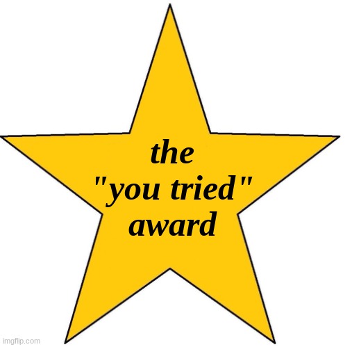 'You Tried' star sticker | the "you tried" award | image tagged in 'you tried' star sticker | made w/ Imgflip meme maker