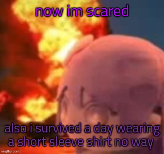 what am i doing | now im scared; also i survived a day wearing a short sleeve shirt no way | image tagged in msmg | made w/ Imgflip meme maker