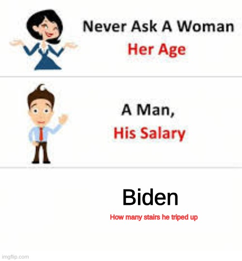 Never ask a woman her age | Biden; How many stairs he triped up | image tagged in never ask a woman her age | made w/ Imgflip meme maker