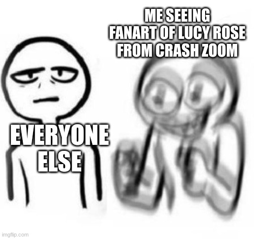 Anyone else relate to this? | ME SEEING FANART OF LUCY ROSE FROM CRASH ZOOM; EVERYONE ELSE | image tagged in tired vs hyper,crash zoom,tomska | made w/ Imgflip meme maker
