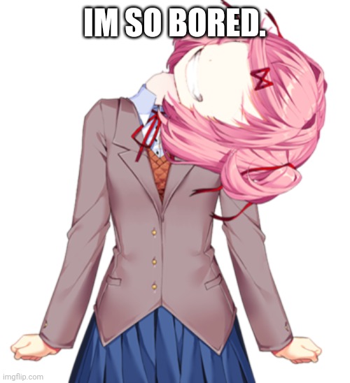 Natsuki neck snap | IM SO BORED. | image tagged in natsuki neck snap | made w/ Imgflip meme maker