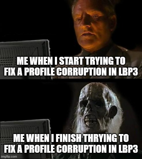 relatable | ME WHEN I START TRYING TO FIX A PROFILE CORRUPTION IN LBP3; ME WHEN I FINISH THRYING TO FIX A PROFILE CORRUPTION IN LBP3 | image tagged in memes,i'll just wait here | made w/ Imgflip meme maker