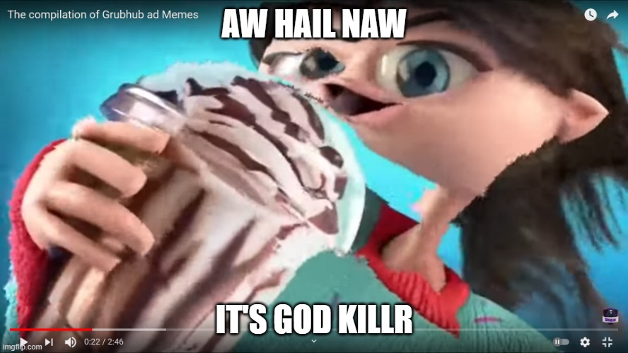 god killr moment | AW HAIL NAW; IT'S GOD KILLR | image tagged in god killr | made w/ Imgflip meme maker