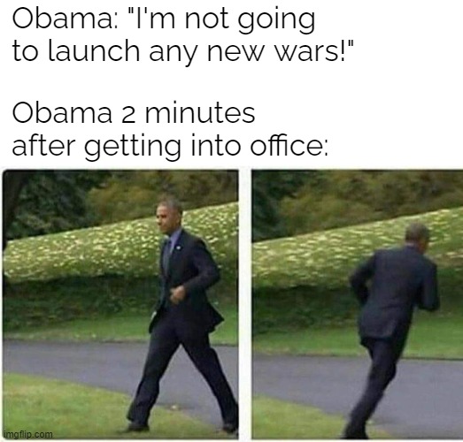 U-turn available | Obama: "I'm not going to launch any new wars!"; Obama 2 minutes after getting into office: | image tagged in barack obama running,u turn | made w/ Imgflip meme maker