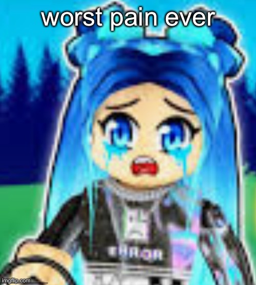 sad funneh | worst pain ever | image tagged in sad funneh | made w/ Imgflip meme maker