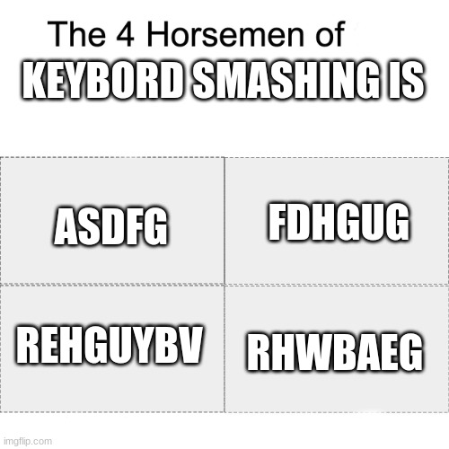 Four horsemen | KEYBORD SMASHING IS ASDFG REHGUYBV RHWBAEG FDHGUG | image tagged in four horsemen | made w/ Imgflip meme maker