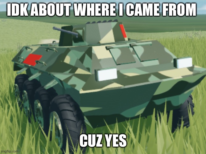 Armored car | IDK ABOUT WHERE I CAME FROM CUZ YES | image tagged in armored car | made w/ Imgflip meme maker