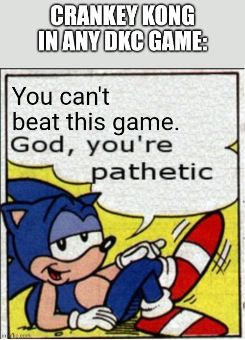 Does this happen to you | CRANKEY KONG IN ANY DKC GAME:; You can't beat this game. | image tagged in god you're pathetic | made w/ Imgflip meme maker