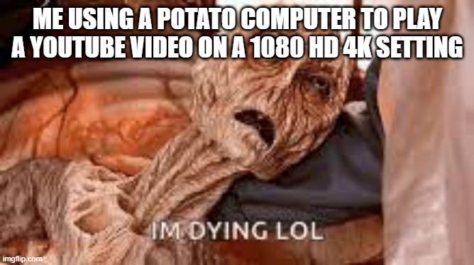 ded computer | ME USING A POTATO COMPUTER TO PLAY A YOUTUBE VIDEO ON A 1080 HD 4K SETTING | image tagged in ded | made w/ Imgflip meme maker