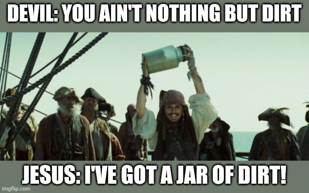 Jack Sparrow Jar of Dirt | DEVIL: YOU AIN'T NOTHING BUT DIRT; JESUS: I'VE GOT A JAR OF DIRT! | image tagged in jack sparrow jar of dirt | made w/ Imgflip meme maker