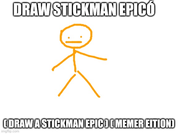 Blank White Template | DRAW STICKMAN EPICÓ ( DRAW A STICKMAN EPIC ) ( MEMER EITION) | image tagged in blank white template | made w/ Imgflip meme maker