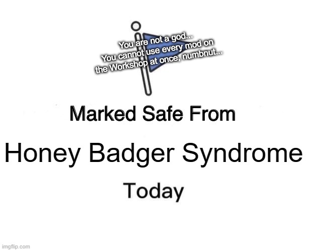 Marked Safe From | You are not a god...
You cannot use every mod on the Workshop at once, numbnut... Honey Badger Syndrome | image tagged in memes,marked safe from | made w/ Imgflip meme maker