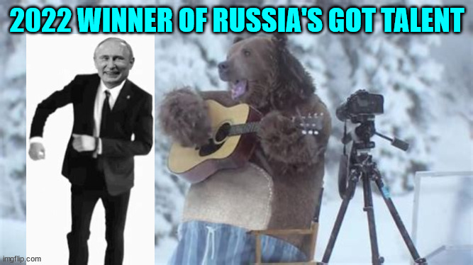 Russia's got talent winner... | 2022 WINNER OF RUSSIA'S GOT TALENT | image tagged in putin,bear | made w/ Imgflip meme maker