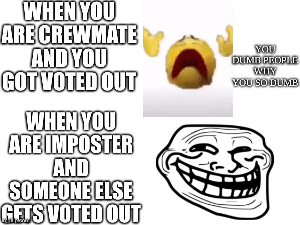 among us | WHEN YOU ARE CREWMATE AND YOU GOT VOTED OUT; YOU DUMB PEOPLE WHY YOU SO DUMB; WHEN YOU ARE IMPOSTER AND SOMEONE ELSE GETS VOTED OUT | image tagged in among us,memes,voting,troll face | made w/ Imgflip meme maker