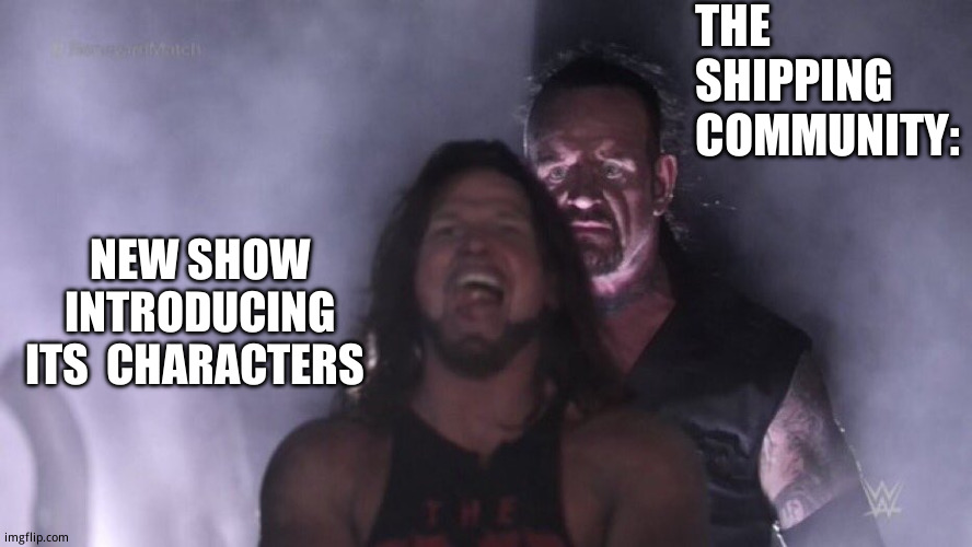 Let  loose the  hounds of (flame) war! | THE  SHIPPING COMMUNITY:; NEW SHOW INTRODUCING ITS  CHARACTERS | image tagged in aj styles undertaker,funny memes,random bullshit go | made w/ Imgflip meme maker