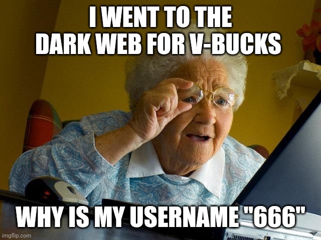 Grandma Finds The Internet | I WENT TO THE DARK WEB FOR V-BUCKS; WHY IS MY USERNAME "666" | image tagged in memes,grandma finds the internet | made w/ Imgflip meme maker