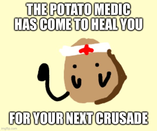 Hi | THE POTATO MEDIC HAS COME TO HEAL YOU; FOR YOUR NEXT CRUSADE | image tagged in fun | made w/ Imgflip meme maker