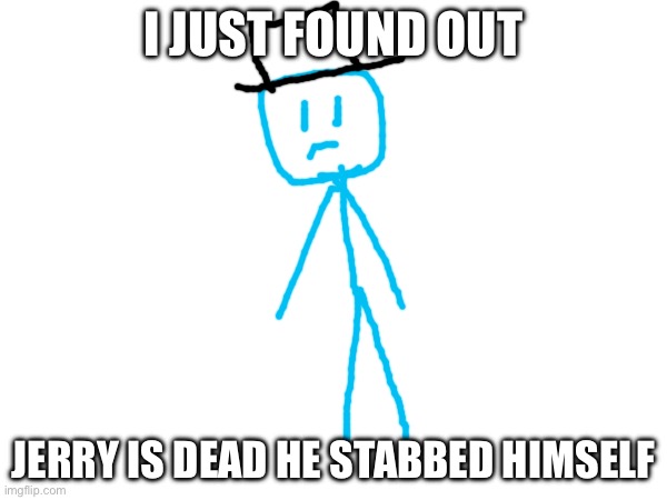 Jerry’s death | I JUST FOUND OUT; JERRY IS DEAD HE STABBED HIMSELF | made w/ Imgflip meme maker