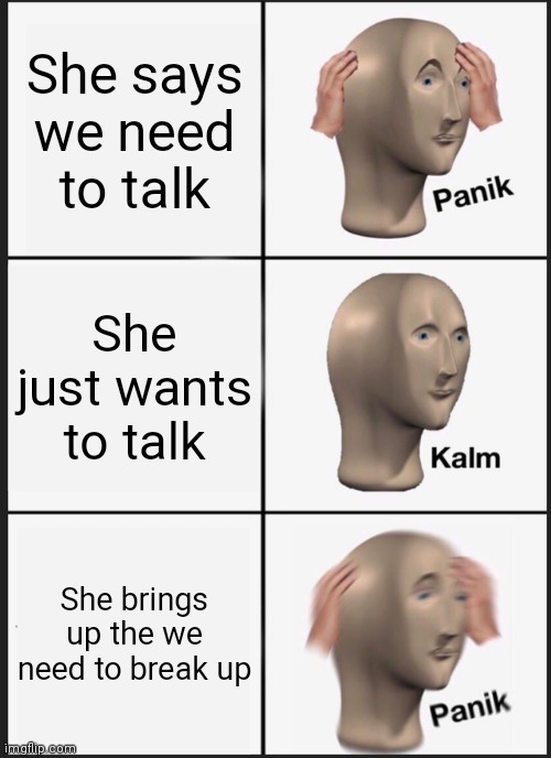 Panik Kalm Panik Meme | She says we need to talk; She just wants to talk; She brings up the we need to break up | image tagged in memes,panik kalm panik | made w/ Imgflip meme maker
