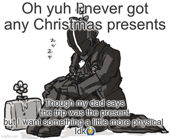 Bondrewd | Oh yuh I never got any Christmas presents; Though my dad says the trip was the present but I want something a little more physical 
Idk🙆‍♂️ | image tagged in bondrewd | made w/ Imgflip meme maker