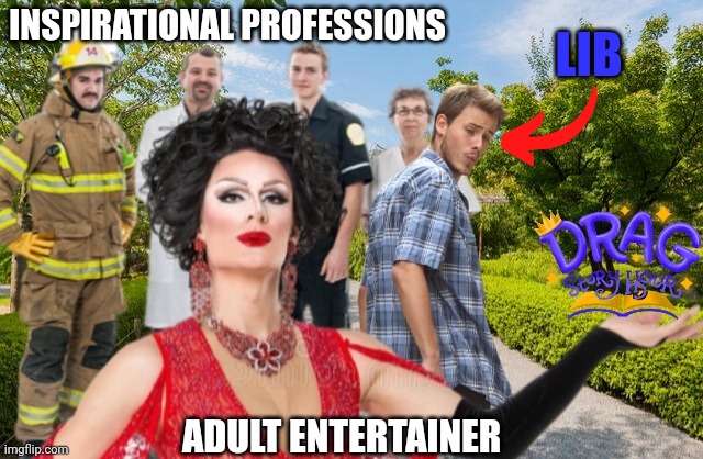 Perverse Agenda | INSPIRATIONAL PROFESSIONS; LIB; ADULT ENTERTAINER | image tagged in drag queen,drag queen story hour,libtards,liberal logic,perverts,agenda | made w/ Imgflip meme maker
