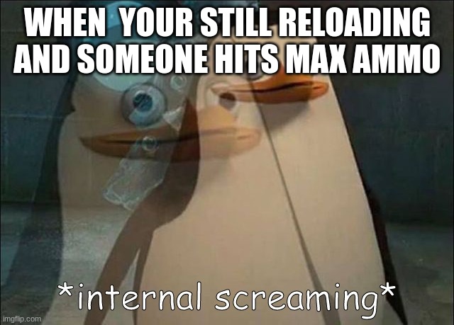 Private Internal Screaming | WHEN  YOUR STILL RELOADING AND SOMEONE HITS MAX AMMO | image tagged in private internal screaming | made w/ Imgflip meme maker