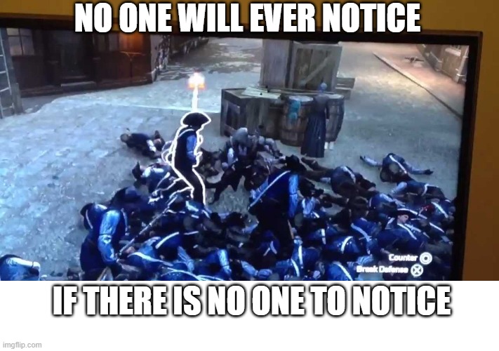 NO ONE WILL EVER NOTICE; IF THERE IS NO ONE TO NOTICE | image tagged in assassins creed,dead body reported | made w/ Imgflip meme maker