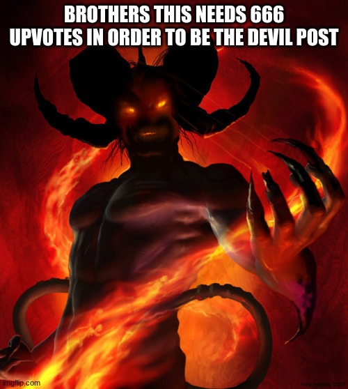 The Devil | BROTHERS THIS NEEDS 666 UPVOTES IN ORDER TO BE THE DEVIL POST | image tagged in the devil | made w/ Imgflip meme maker