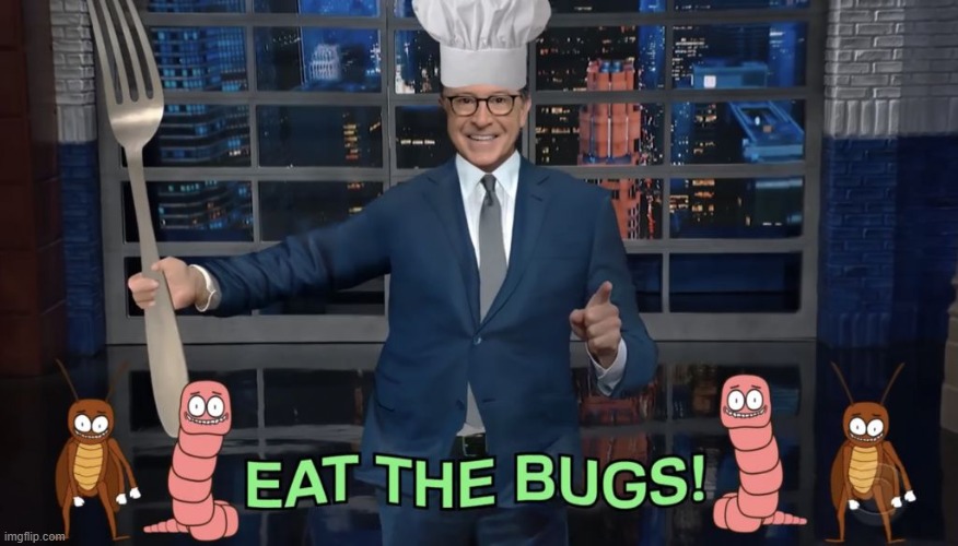 Ha ha funni man on tv said thing [applaude now] | image tagged in eat the bugs - stephen colbert | made w/ Imgflip meme maker