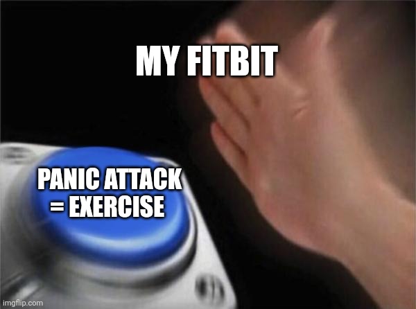 Very funny | MY FITBIT; PANIC ATTACK = EXERCISE | image tagged in memes,blank nut button | made w/ Imgflip meme maker