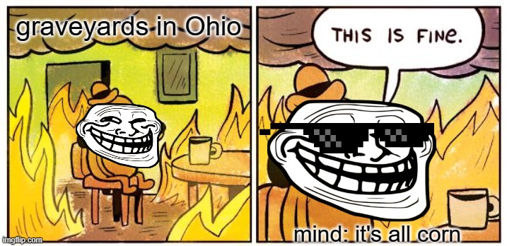 hot meme | graveyards in Ohio; mind: it's all corn | image tagged in memes,this is fine | made w/ Imgflip meme maker