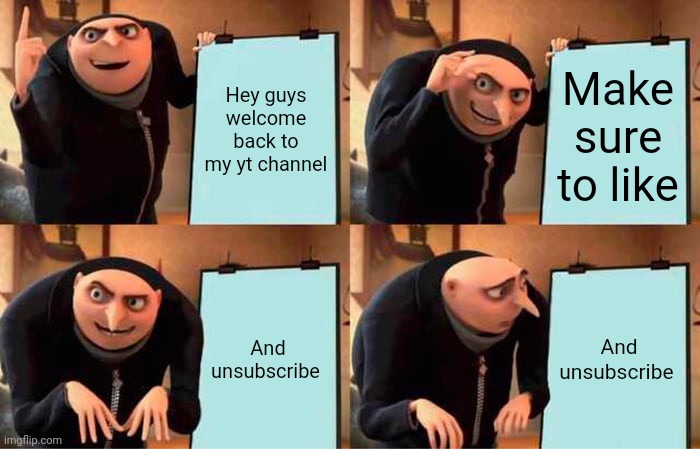 How have I not seen anyone do this | Hey guys welcome back to my yt channel; Make sure to like; And unsubscribe; And unsubscribe | image tagged in memes,gru's plan | made w/ Imgflip meme maker